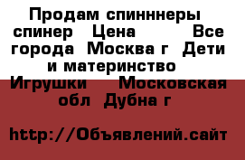 Продам спинннеры, спинер › Цена ­ 150 - Все города, Москва г. Дети и материнство » Игрушки   . Московская обл.,Дубна г.